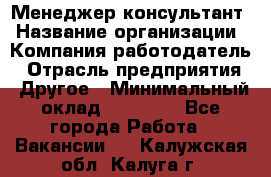 Менеджер-консультант › Название организации ­ Компания-работодатель › Отрасль предприятия ­ Другое › Минимальный оклад ­ 35 000 - Все города Работа » Вакансии   . Калужская обл.,Калуга г.